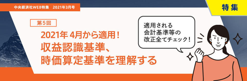 2021年4月から適用！ 収益認識基準、時価算定基準を理解する（2021年